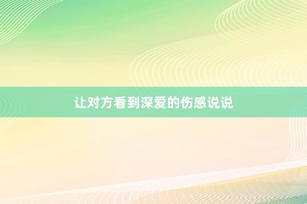 让对方看到深爱的伤感说说