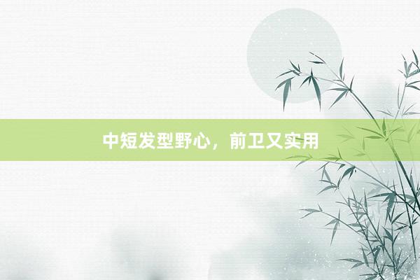 中短发型野心，前卫又实用