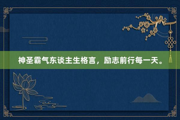 神圣霸气东谈主生格言，励志前行每一天。