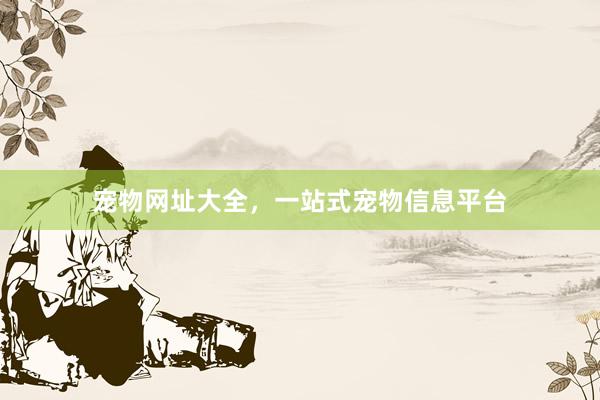 宠物网址大全，一站式宠物信息平台